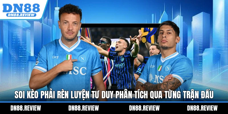 Soi kèo phải rèn luyện tư duy phân tích qua từng trận đấu Soi kèo phải rèn luyện tư duy phân tích qua từng trận đấu