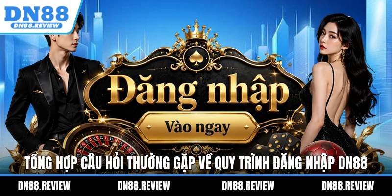 Tổng hợp câu hỏi thường gặp về quy trình đăng nhập DN88 Tổng hợp câu hỏi thường gặp về quy trình đăng nhập DN88